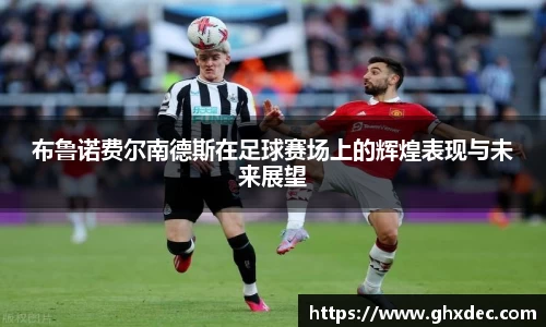布鲁诺费尔南德斯在足球赛场上的辉煌表现与未来展望