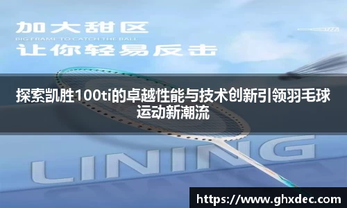 探索凯胜100ti的卓越性能与技术创新引领羽毛球运动新潮流