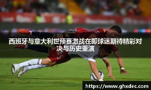 西班牙与意大利世预赛激战在即球迷期待精彩对决与历史重演